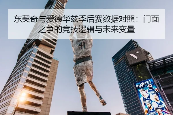 东契奇与爱德华兹季后赛数据对照：门面之争的竞技逻辑与未来变量