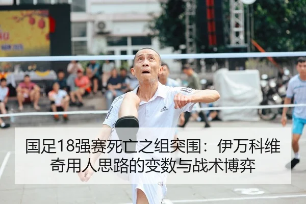 国足18强赛死亡之组突围：伊万科维奇用人思路的变数与战术博弈