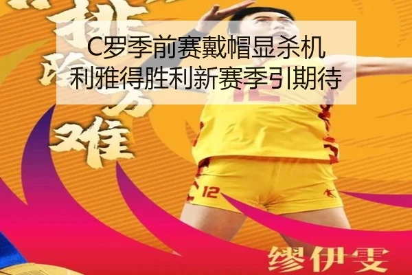 C罗季前赛戴帽显杀机 利雅得胜利新赛季引期待