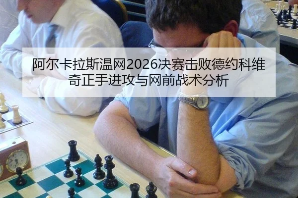 阿尔卡拉斯温网2026决赛击败德约科维奇正手进攻与网前战术分析