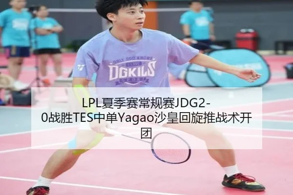 LPL夏季赛常规赛JDG2-0战胜TES中单Yagao沙皇回旋推战术开团