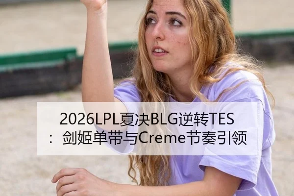 2026LPL夏决BLG逆转TES：剑姬单带与Creme节奏引领